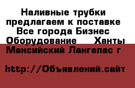 Наливные трубки, предлагаем к поставке - Все города Бизнес » Оборудование   . Ханты-Мансийский,Лангепас г.